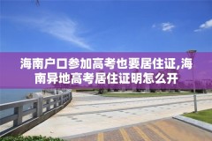 海南户口参加高考也要居住证,海南异地高考居住证明怎么开