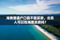 海南普通户口能不能买房，北京人可以在海南买房吗？