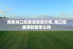 海南海口观澜湖观墅价格,海口观澜湖别墅怎么样