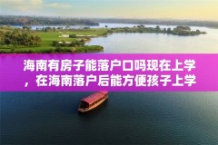 海南有房子能落户口吗现在上学，在海南落户后能方便孩子上学吗？