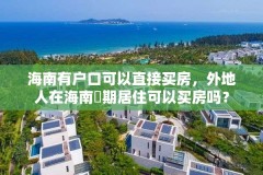 海南有户口可以直接买房，外地人在海南長期居住可以买房吗？