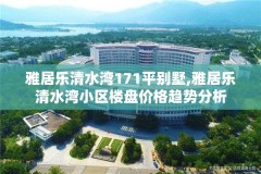 雅居乐清水湾171平别墅,雅居乐清水湾小区楼盘价格趋势分析