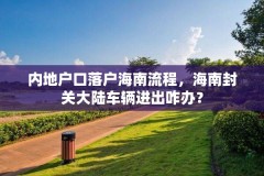 内地户口落户海南流程，海南封关大陆车辆进出咋办？