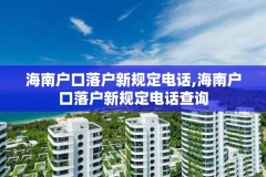 海南户口落户新规定电话,海南户口落户新规定电话查询