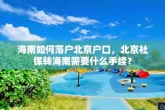 海南如何落户北京户口，北京社保转海南需要什么手续？