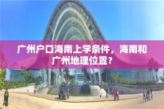 广州户口海南上学条件，海南和广州地理位置？