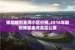 博鳌融创金湾小区价格,2016年融创博鳌金湾高层公寓