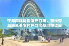 在海南建房能落户口吗，有没有海南三亚农村户口宅基地申请案例？