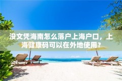 没文凭海南怎么落户上海户口，上海健康码可以在外地使用？