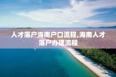 人才落户海南户口流程,海南人才落户办理流程