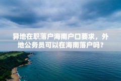 异地在职落户海南户口要求，外地公务员可以在海南落户吗？