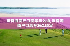 没有海南户口高考怎么填,没有海南户口高考怎么填写