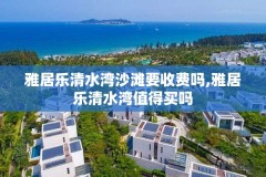 雅居乐清水湾沙滩要收费吗,雅居乐清水湾值得买吗