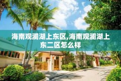 海南观澜湖上东区,海南观澜湖上东二区怎么样