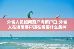 外省人员如何落户海南户口,外省人在海南落户现在需要什么条件2002年2020年