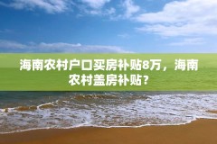 海南农村户口买房补贴8万，海南农村盖房补贴？