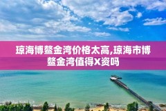 琼海博鳌金湾价格太高,琼海市博鳌金湾值得X资吗