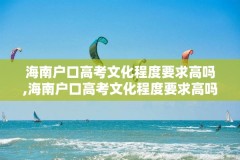 海南户口高考文化程度要求高吗,海南户口高考文化程度要求高吗多少分