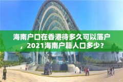 海南户口在香港待多久可以落户，2021海南户籍人口多少？