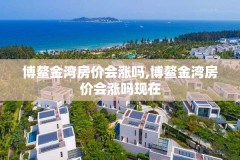 博鳌金湾房价会涨吗,博鳌金湾房价会涨吗现在