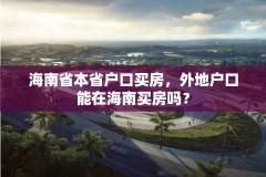 海南省本省户口买房，外地户口能在海南买房吗？