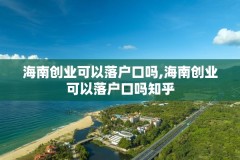 海南创业可以落户口吗,海南创业可以落户口吗知乎