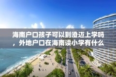 海南户口孩子可以到澄迈上学吗，外地户口在海南读小学有什么条件？