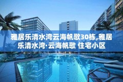 雅居乐清水湾云海帆歌30栋,雅居乐清水湾·云海帆歌 住宅小区