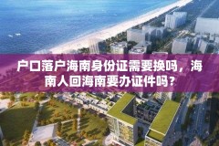 户口落户海南身份证需要换吗，海南人回海南要办证件吗？