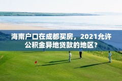 海南户口在成都买房，2021允许公积金异地贷款的地区？