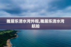 雅居乐清水湾外观,雅居乐清水湾航拍