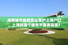 海南城市租房怎么落户上海户口，上海到哪个城市不需要隔离？