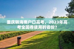 重庆转海南户口高考，2023年高考全国卷使用的省份？