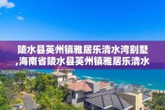 陵水县英州镇雅居乐清水湾别墅,海南省陵水县英州镇雅居乐清水湾