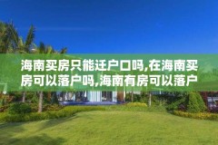 海南买房只能迁户口吗,在海南买房可以落户吗,海南有房可以落户吗