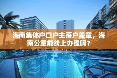 海南集体户口户主落户盖章，海南公章能线上办理吗？