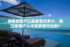 海南本地户口买房首付多少，海口未落户人才买房首付比例？