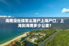 海南没社保怎么落户上海户口，上海到海南多少公里？