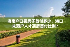 海南户口买房子首付多少，海口未落户人才买房首付比例？