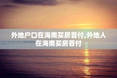 外地户口在海南买房首付,外地人在海南买房首付