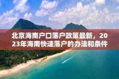 北京海南户口落户政策最新，2023年海南快速落户的办法和条件？