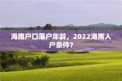 海南户口落户年龄，2022海南入户条件？