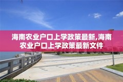 海南农业户口上学政策最新,海南农业户口上学政策最新文件