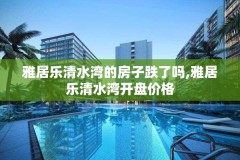 雅居乐清水湾的房子跌了吗,雅居乐清水湾开盘价格