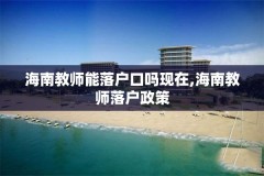 海南教师能落户口吗现在,海南教师落户政策