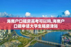 海南户口租房高考可以吗,海南户口能申请大学生租房津贴