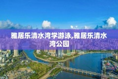 雅居乐清水湾学游泳,雅居乐清水湾公园