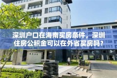 深圳户口在海南买房条件，深圳住房公积金可以在外省买房吗？