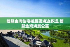 博鳌金湾住宅楼距离海边多远,博鳌金湾海景公寓