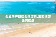 金成房产博鳌金湾项目,海南博鳌金湾楼盘